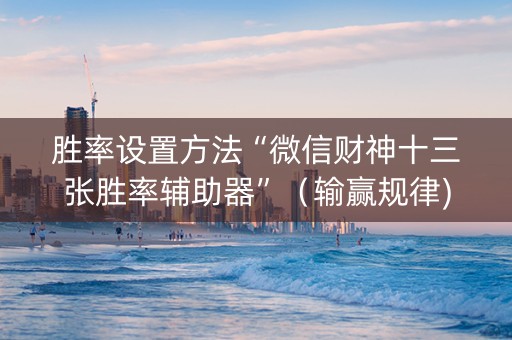 胜率设置方法“微信财神十三张胜率辅助器”（输赢规律)