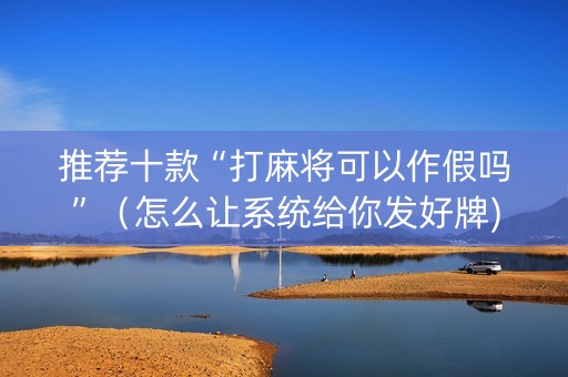 推荐十款“打麻将可以作假吗”（怎么让系统给你发好牌)