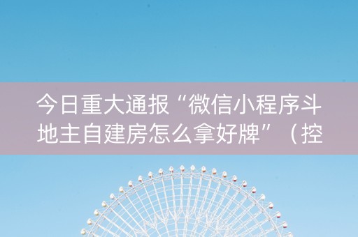 今日重大通报“微信小程序斗地主自建房怎么拿好牌”（控牌神器)
