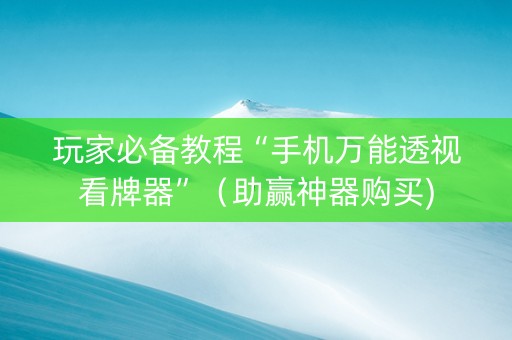 玩家必备教程“手机万能透视看牌器”（助赢神器购买)