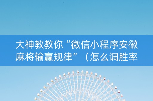 大神教教你“微信小程序安徽麻将输赢规律”（怎么调胜率)