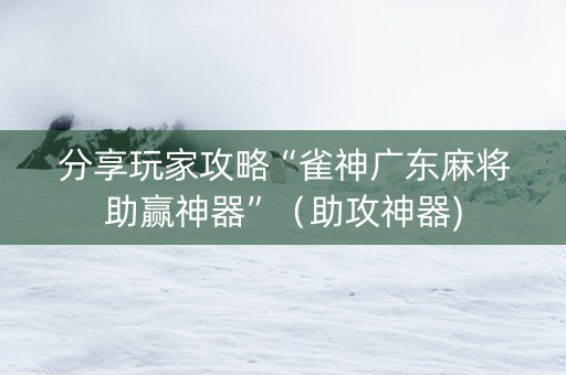 分享玩家攻略“雀神广东麻将助赢神器”（助攻神器)