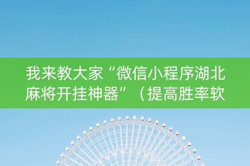 我来教大家“微信小程序湖北麻将开挂神器”（提高胜率软件)