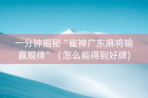 一分钟揭秘“雀神广东麻将输赢规律”（怎么能得到好牌)