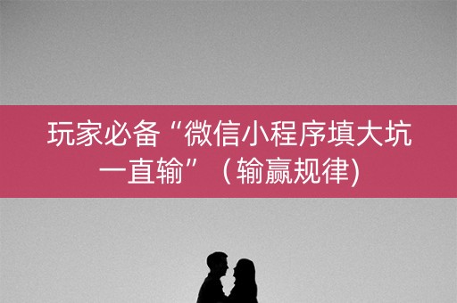 玩家必备“微信小程序填大坑一直输”（输赢规律)