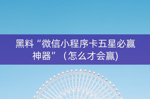 黑料“微信小程序卡五星必赢神器”（怎么才会赢)
