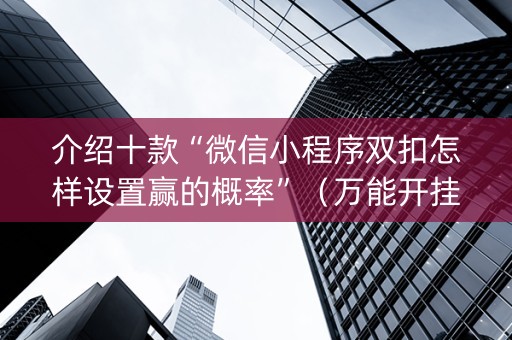 介绍十款“微信小程序双扣怎样设置赢的概率”（万能开挂神器)