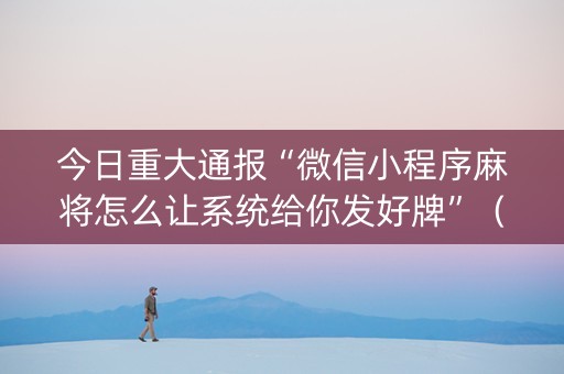 今日重大通报“微信小程序麻将怎么让系统给你发好牌”（如何提高胜率)