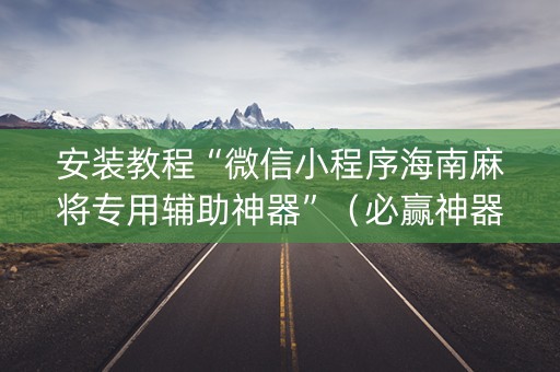 安装教程“微信小程序海南麻将专用辅助神器”（必赢神器)