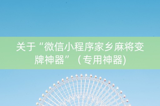 关于“微信小程序家乡麻将变牌神器”（专用神器)