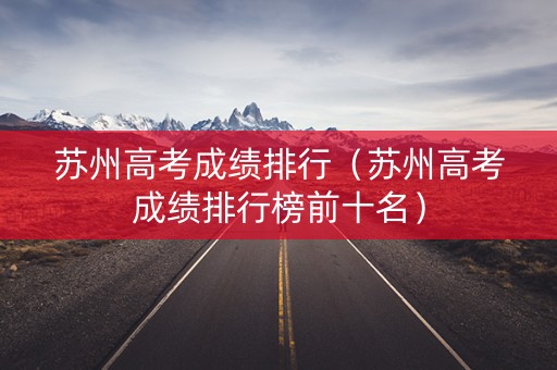 苏州高考成绩排行（苏州高考成绩排行榜前十名）