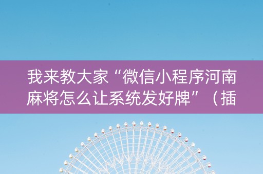 我来教大家“微信小程序河南麻将怎么让系统发好牌”（插件可信吗)
