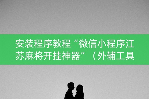 安装程序教程“微信小程序江苏麻将开挂神器”（外辅工具)