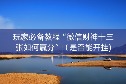 玩家必备教程“微信财神十三张如何赢分”（是否能开挂)