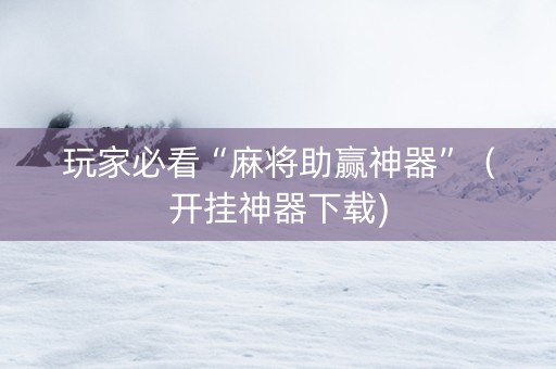 玩家必看“麻将助赢神器”（开挂神器下载)