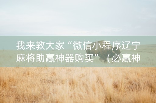 我来教大家“微信小程序辽宁麻将助赢神器购买”（必赢神器)