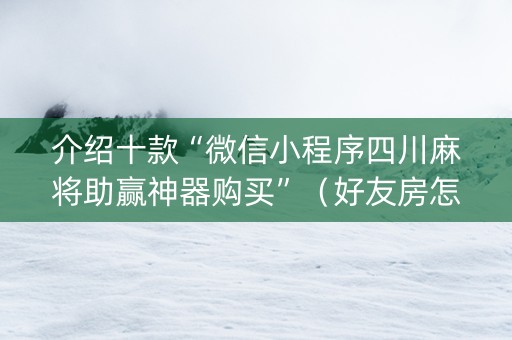 介绍十款“微信小程序四川麻将助赢神器购买”（好友房怎么才能赢)