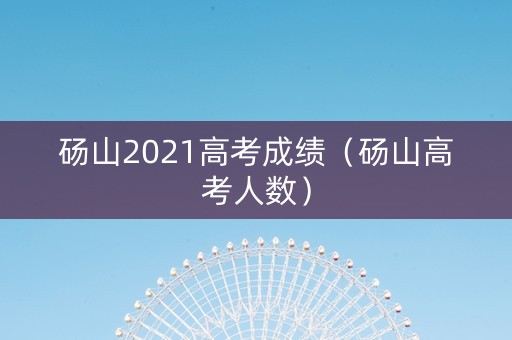 砀山2021高考成绩（砀山高考人数）