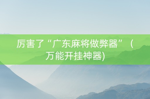 厉害了“广东麻将做弊器”（万能开挂神器)