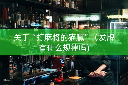 关于“打麻将的猫腻”（发牌有什么规律吗)