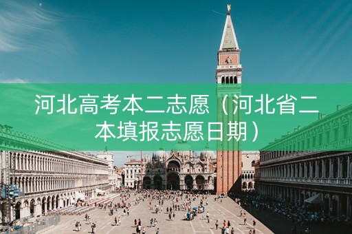 河北高考本二志愿（河北省二本填报志愿日期）