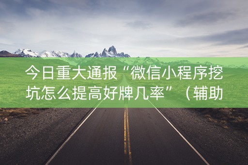 今日重大通报“微信小程序挖坑怎么提高好牌几率”（辅助挂发牌规律)