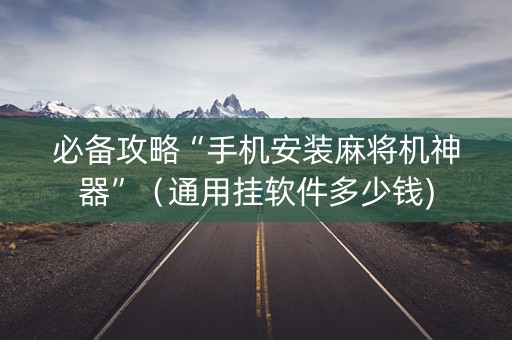 必备攻略“手机安装麻将机神器”（通用挂软件多少钱)