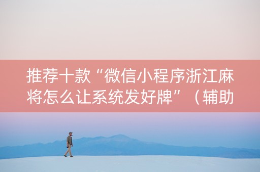 推荐十款“微信小程序浙江麻将怎么让系统发好牌”（辅助器通用版)
