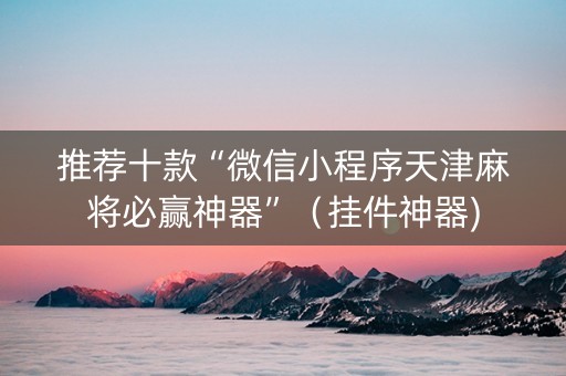 推荐十款“微信小程序天津麻将必赢神器”（挂件神器)