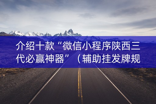 介绍十款“微信小程序陕西三代必赢神器”（辅助挂发牌规律)
