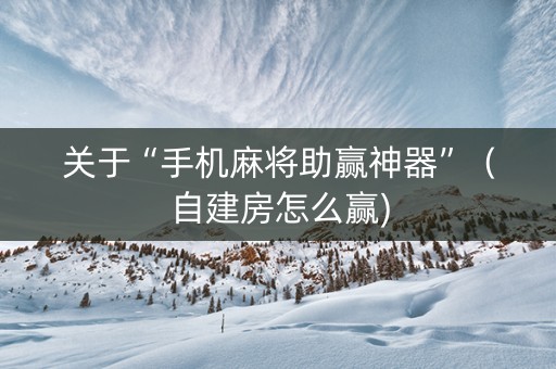 关于“手机麻将助赢神器”（自建房怎么赢)