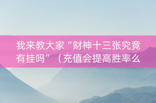 我来教大家“财神十三张究竟有挂吗”（充值会提高胜率么)
