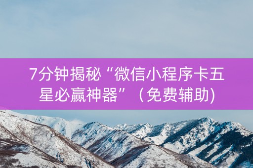 7分钟揭秘“微信小程序卡五星必赢神器”（免费辅助)