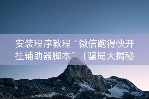 安装程序教程“微信跑得快开挂辅助器脚本”（骗局大揭秘)