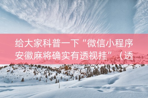 给大家科普一下“微信小程序安徽麻将确实有透视挂”（透明挂辅助器)