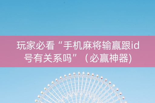 玩家必看“手机麻将输赢跟id号有关系吗”（必赢神器)