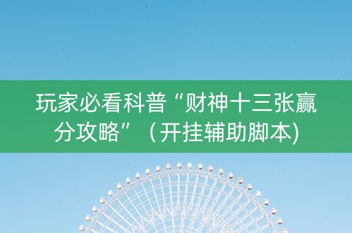玩家必看科普“财神十三张赢分攻略”（开挂辅助脚本)