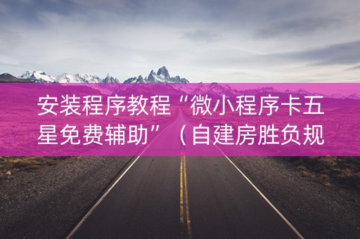 安装程序教程“微小程序卡五星免费辅助”（自建房胜负规律)