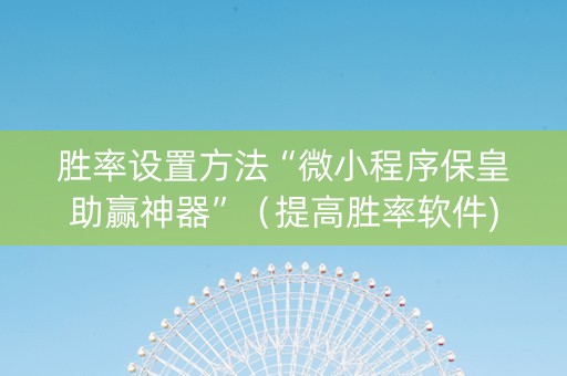 胜率设置方法“微小程序保皇助赢神器”（提高胜率软件)