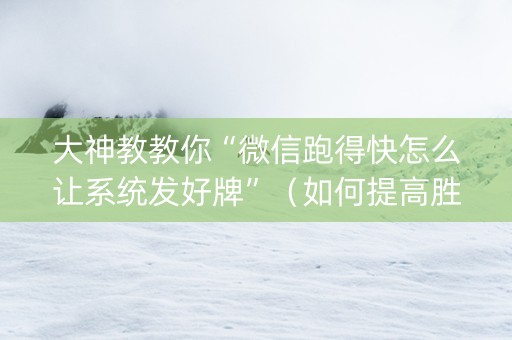 大神教教你“微信跑得快怎么让系统发好牌”（如何提高胜率)