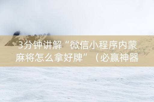 3分钟讲解“微信小程序内蒙麻将怎么拿好牌”（必赢神器)