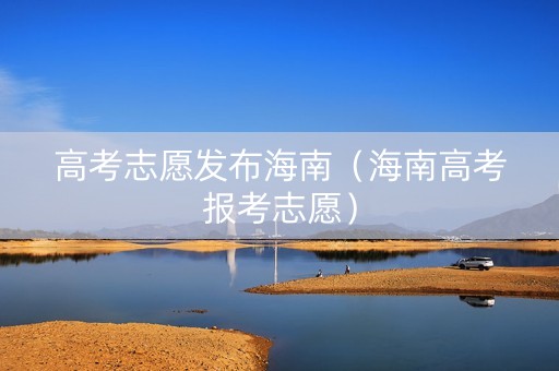 高考志愿发布海南（海南高考报考志愿）