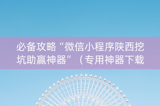 必备攻略“微信小程序陕西挖坑助赢神器”（专用神器下载)