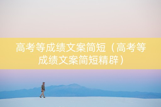 高考等成绩文案简短（高考等成绩文案简短精辟）