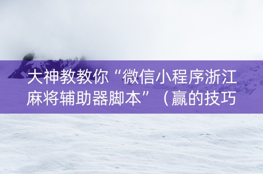 大神教教你“微信小程序浙江麻将辅助器脚本”（赢的技巧规律)