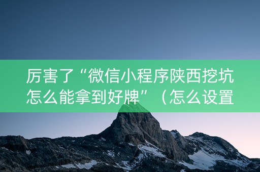 厉害了“微信小程序陕西挖坑怎么能拿到好牌”（怎么设置能有好牌)