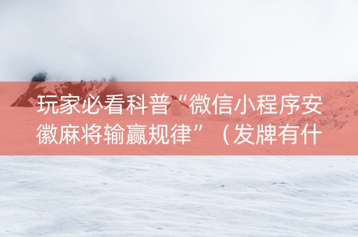玩家必看科普“微信小程序安徽麻将输赢规律”（发牌有什么规律吗)