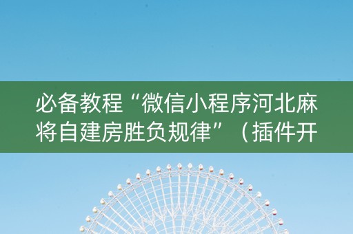必备教程“微信小程序河北麻将自建房胜负规律”（插件开挂免费AI)