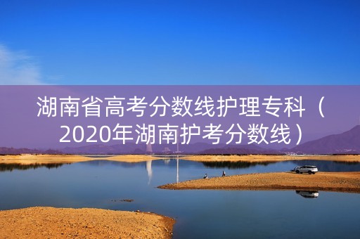 湖南省高考分数线护理专科（2020年湖南护考分数线）