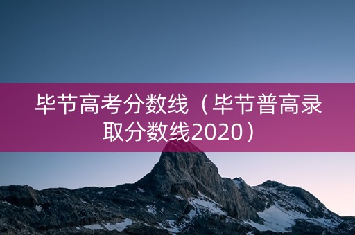 毕节高考分数线（毕节普高录取分数线2020）